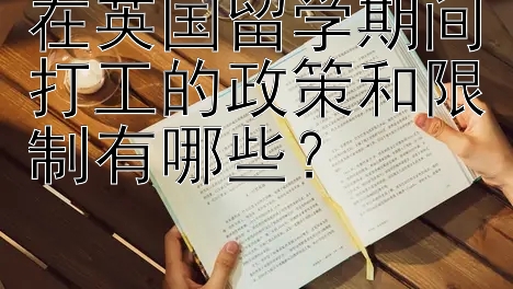 在英国留学期间打工的政策和限制有哪些？