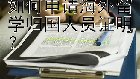 如何申请海外留学归国人员证明？