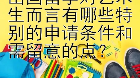 出国留学对艺术生而言有哪些特别的申请条件和需留意的点？