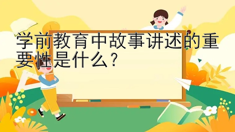 学前教育中故事讲述的重要性是什么？