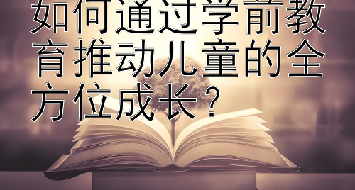 如何通过学前教育推动儿童的全方位成长？