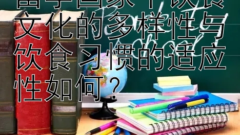 留学国家中饮食文化的多样性与饮食习惯的适应性如何？