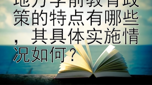 地方学前教育政策的特点有哪些，其具体实施情况如何？