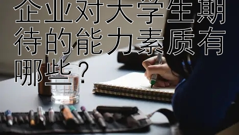 企业对大学生期待的能力素质有哪些？