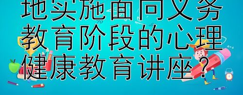 学校应如何有效地实施面向义务教育阶段的心理健康教育讲座？