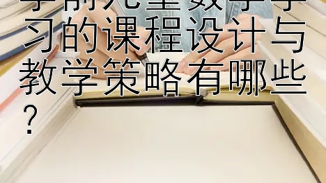 学前儿童数学学习的课程设计与教学策略有哪些？