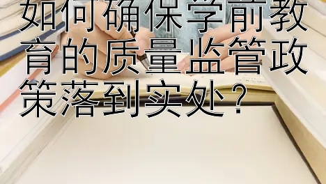 如何确保学前教育的质量监管政策落到实处？