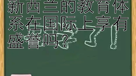 新西兰的教育体系在国际上享有盛誉吗？