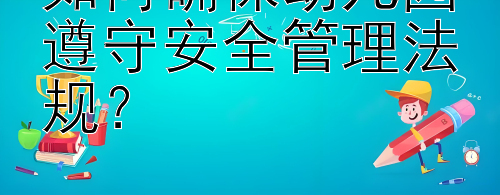 如何确保幼儿园遵守安全管理法规？