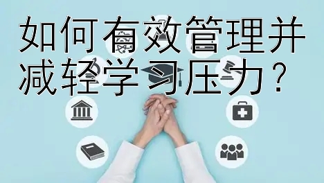 如何有效管理并减轻学习压力？