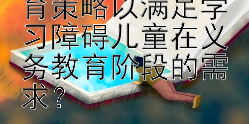 如何有效实施教育策略以满足学习障碍儿童在义务教育阶段的需求？