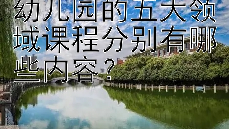 幼儿园的五大领域课程分别有哪些内容？