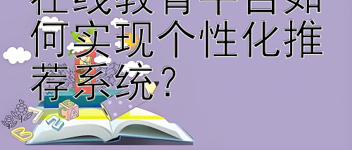 在线教育平台如何实现个性化推荐系统？