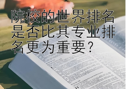 院校的世界排名是否比其专业排名更为重要？