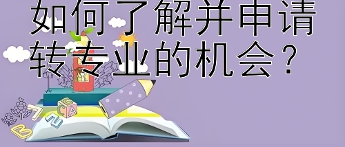 如何了解并申请转专业的机会？