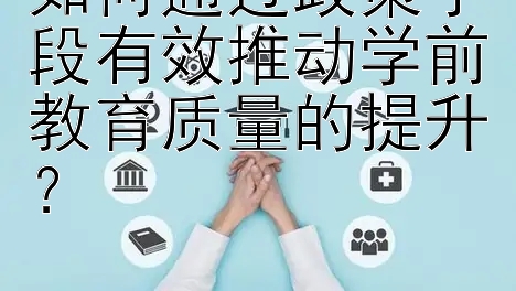 如何通过政策手段有效推动学前教育质量的提升？