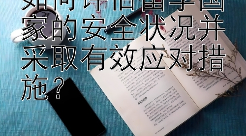 如何评估留学国家的安全状况并采取有效应对措施？