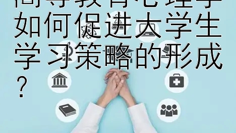 高等教育心理学如何促进大学生学习策略的形成？