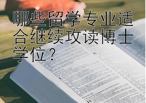 哪些留学专业适合继续攻读博士学位？