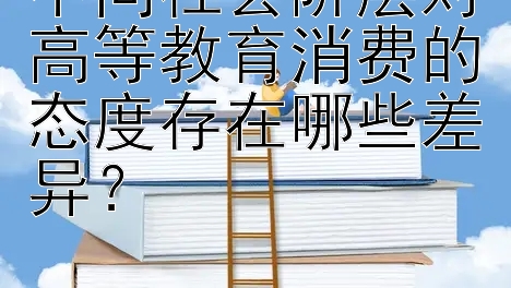 不同社会阶层对高等教育消费的态度存在哪些差异？