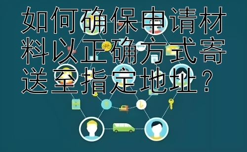 如何确保申请材料以正确方式寄送至指定地址？