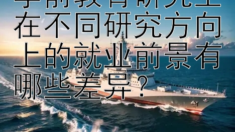 学前教育研究生在不同研究方向上的就业前景有哪些差异？