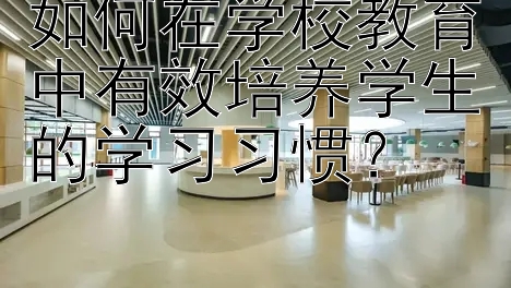 如何在学校教育中有效培养学生的学习习惯？