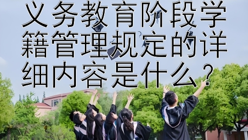 义务教育阶段学籍管理规定的详细内容是什么？