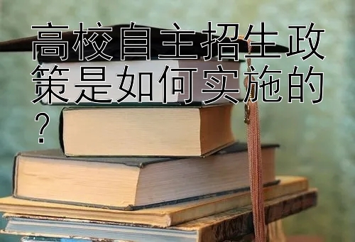 高校自主招生政策是如何实施的？