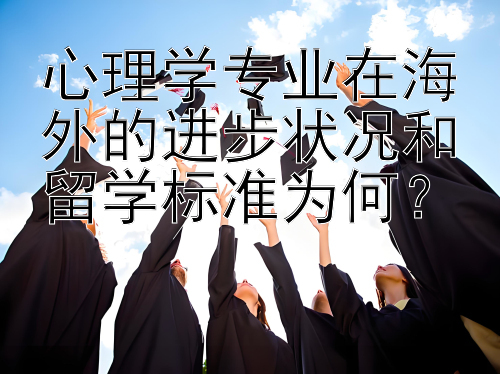 心理学专业在海外的进步状况和留学标准为何？