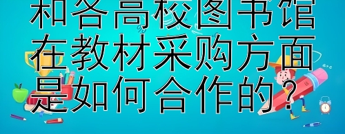 高等教育出版社和各高校图书馆在教材采购方面是如何合作的？