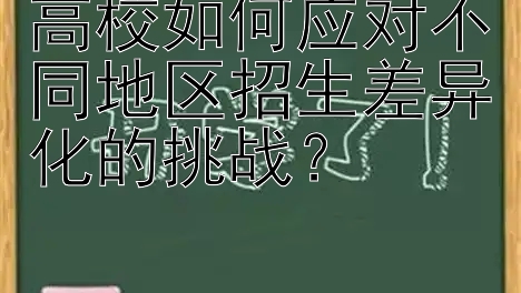 高校如何应对不同地区招生差异化的挑战？