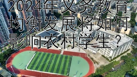 2024年义务教育均衡发展将如何影响农村学生？