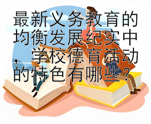 最新义务教育的均衡发展纪实中，学校德育活动的特色有哪些？