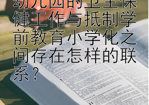 幼儿园的卫生保健工作与抵制学前教育小学化之间存在怎样的联系？