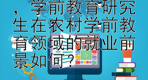 乡村振兴战略下，学前教育研究生在农村学前教育领域的就业前景如何？