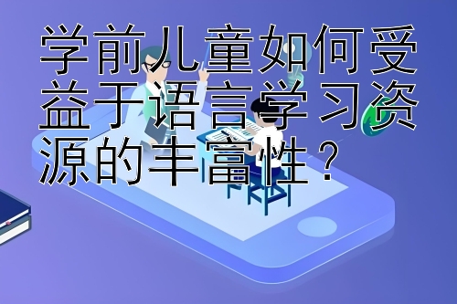 学前儿童如何受益于语言学习资源的丰富性？