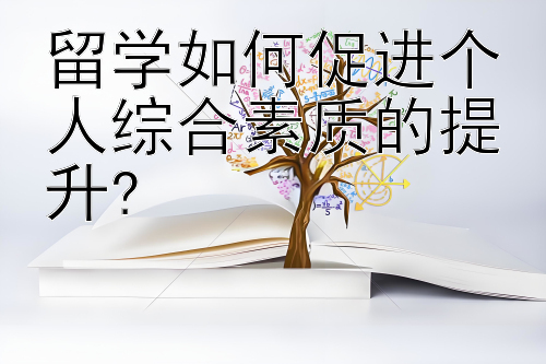 留学如何促进个人综合素质的提升?