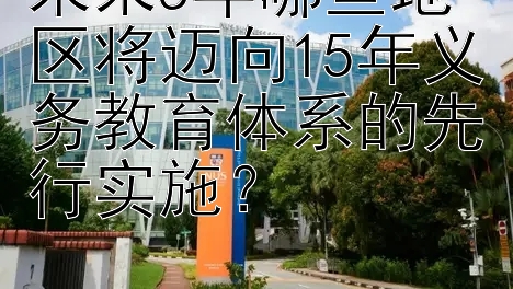 未来5年哪些地区将迈向15年义务教育体系的先行实施？