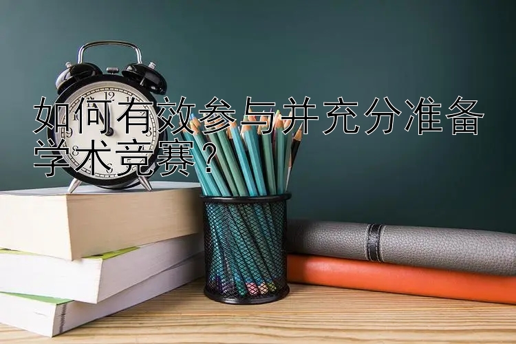 如何有效参与并充分准备学术竞赛？