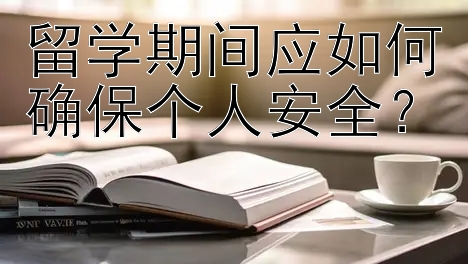 留学期间应如何确保个人安全？