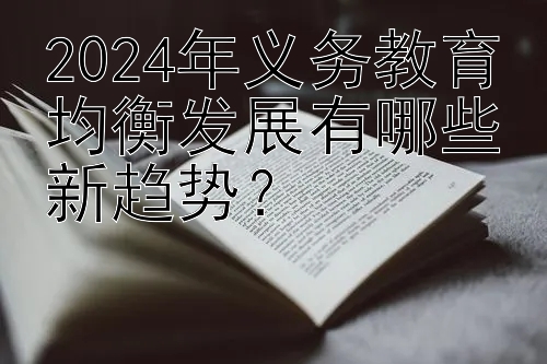 2024年义务教育均衡发展有哪些新趋势？