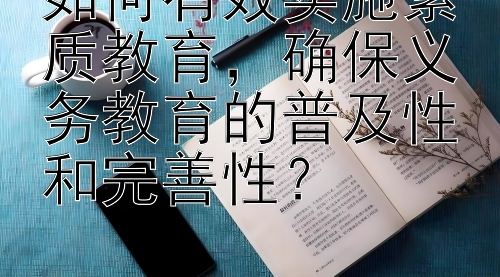 如何有效实施素质教育，确保义务教育的普及性和完善性？