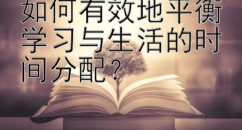 如何有效地平衡学习与生活的时间分配？