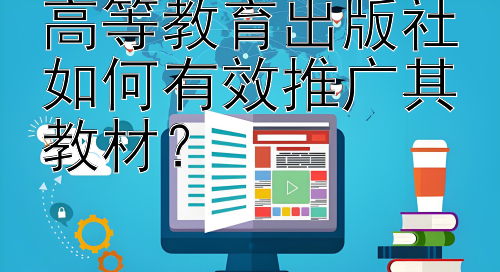 高等教育出版社如何有效推广其教材？