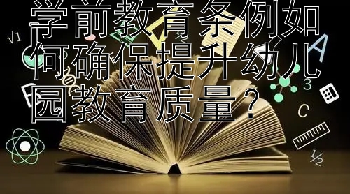 学前教育条例如何确保提升幼儿园教育质量？