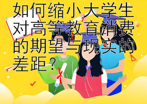 如何缩小大学生对高等教育消费的期望与现实的差距？