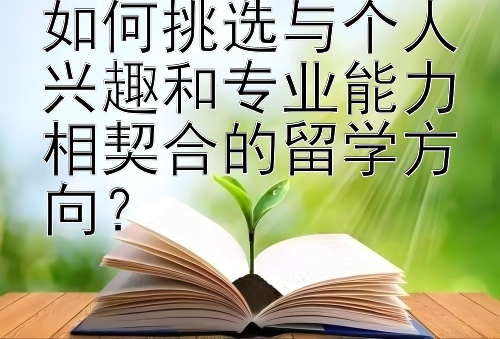 如何挑选与个人兴趣和专业能力相契合的留学方向？