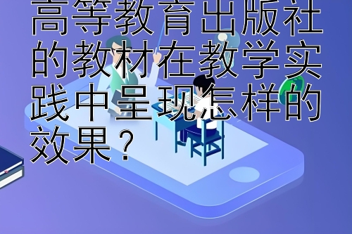 高等教育出版社的教材在教学实践中呈现怎样的效果？