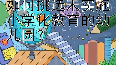 如何挑选未实施小学化教育的幼儿园？